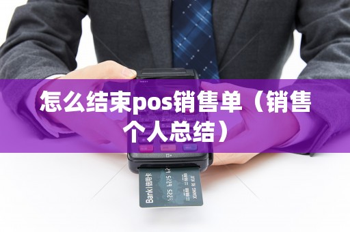 怎么结束pos销售单（销售个人总结）