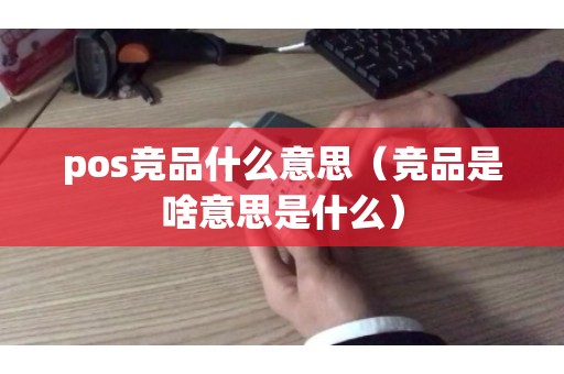 pos竞品什么意思（竞品是啥意思是什么）
