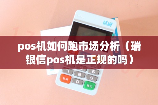 pos机如何跑市场分析（瑞银信pos机是正规的吗）