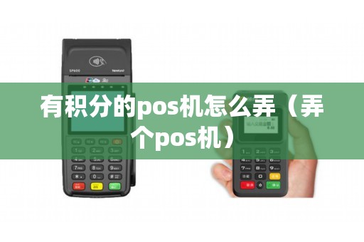 有积分的pos机怎么弄（弄个pos机）