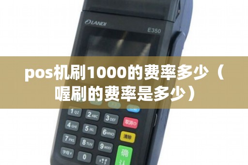 pos机刷1000的费率多少（喔刷的费率是多少）