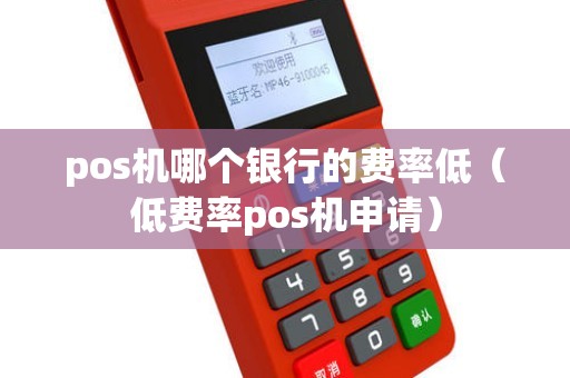 pos机哪个银行的费率低（低费率pos机申请）