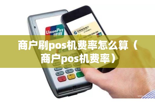 商户刷pos机费率怎么算（商户pos机费率）