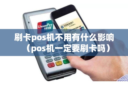 刷卡pos机不用有什么影响（pos机一定要刷卡吗）