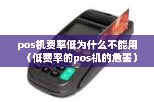 pos机费率低为什么不能用（低费率的pos机的危害）