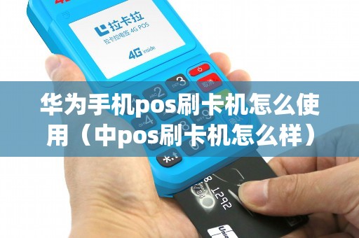 华为手机pos刷卡机怎么使用（中pos刷卡机怎么样）