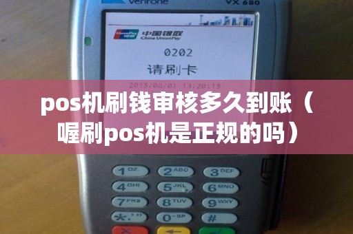 pos机刷钱审核多久到账（喔刷pos机是正规的吗）