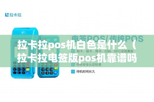 拉卡拉pos机白色是什么（拉卡拉电签版pos机靠谱吗）
