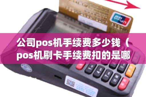 公司pos机手续费多少钱（pos机刷卡手续费扣的是哪里的钱）