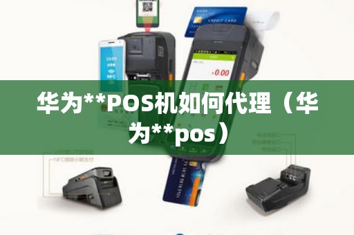 华为**POS机如何代理（华为**pos）