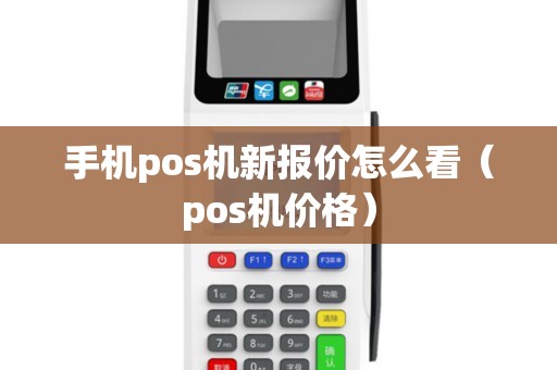 手机pos机新报价怎么看（pos机价格）