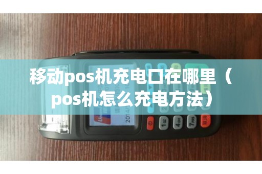 移动pos机充电口在哪里（pos机怎么充电方法）