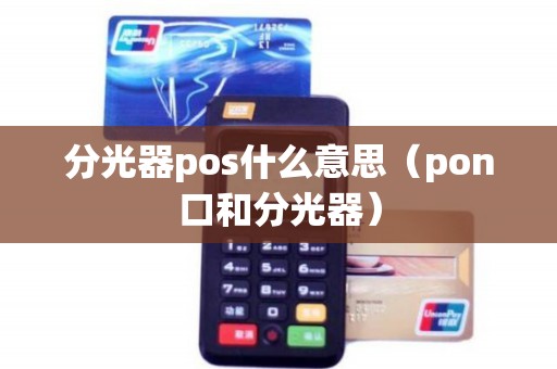 分光器pos什么意思（pon口和分光器）