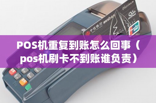 POS机重复到账怎么回事（pos机刷卡不到账谁负责）