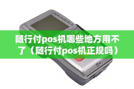 随行付pos机哪些地方用不了（随行付pos机正规吗）