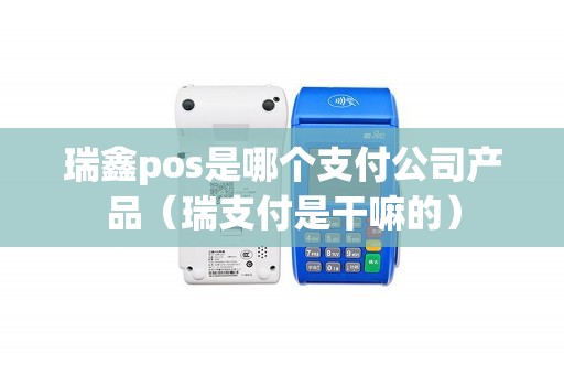 瑞鑫pos是哪个支付公司产品（瑞支付是干嘛的）