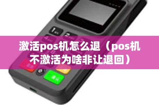 激活pos机怎么退（pos机不激活为啥非让退回）