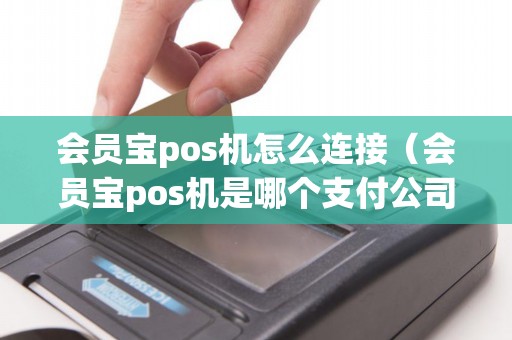 会员宝pos机怎么连接（会员宝pos机是哪个支付公司的）