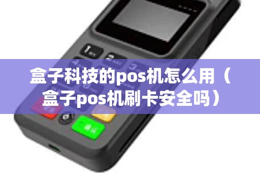 盒子科技的pos机怎么用（盒子pos机刷卡安全吗）
