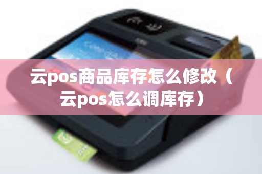 云pos商品库存怎么修改（云pos怎么调库存）