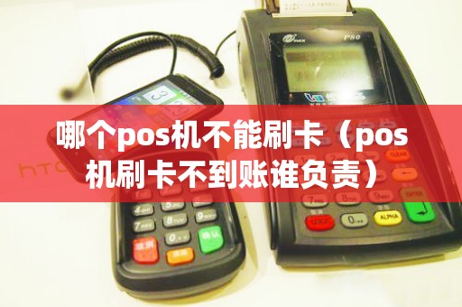 哪个pos机不能刷卡（pos机刷卡不到账谁负责）