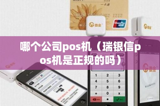 哪个公司pos机（瑞银信pos机是正规的吗）
