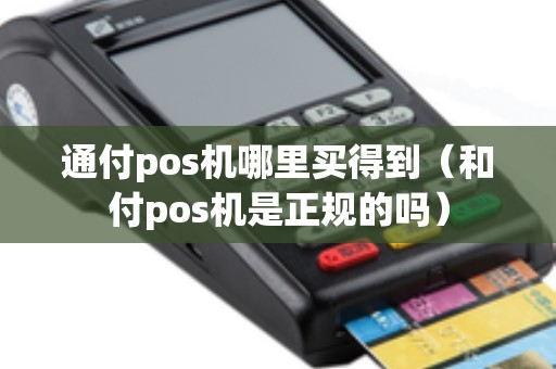 通付pos机哪里买得到（和付pos机是正规的吗）