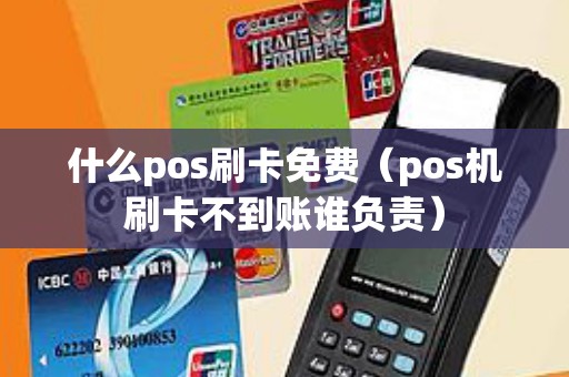 什么pos刷卡免费（pos机刷卡不到账谁负责）