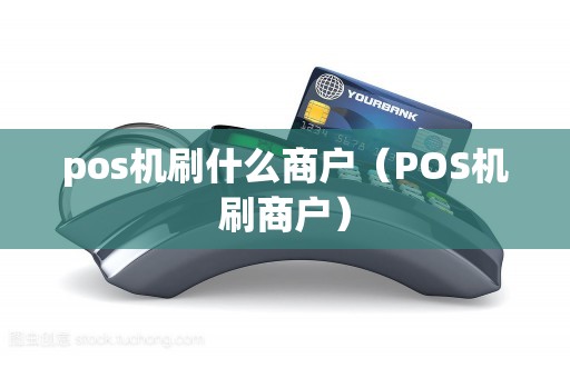 pos机刷什么商户(POS机刷商户) pos机刷什么商户(POS机刷商户)