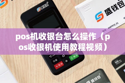 pos机收银台怎么操作（pos收银机使用教程视频）