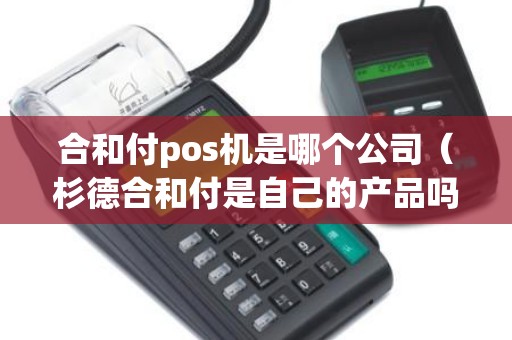 合和付pos机是哪个公司（杉德合和付是自己的产品吗）