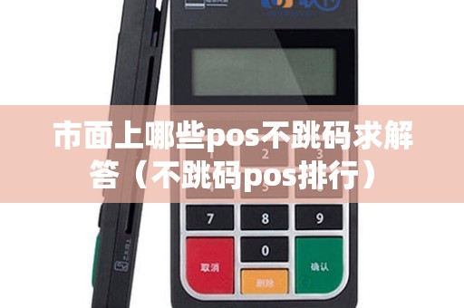 市面上哪些pos不跳码求解答（不跳码pos排行）