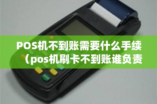 POS机不到账需要什么手续（pos机刷卡不到账谁负责）