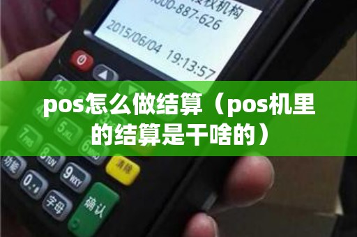 pos怎么做结算（pos机里的结算是干啥的）