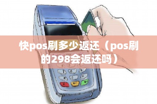 快pos刷多少返还（pos刷的298会返还吗）