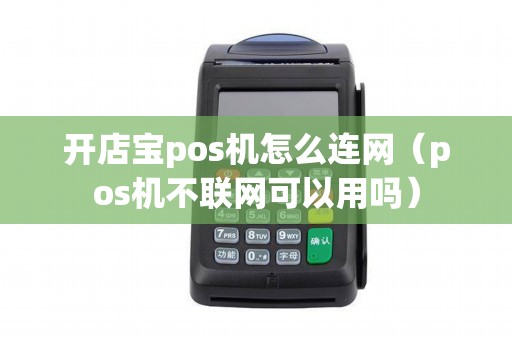 开店宝pos机怎么连网(pos机不联网可以用吗) 开店宝pos机怎么连网(pos机不联网可以用吗)