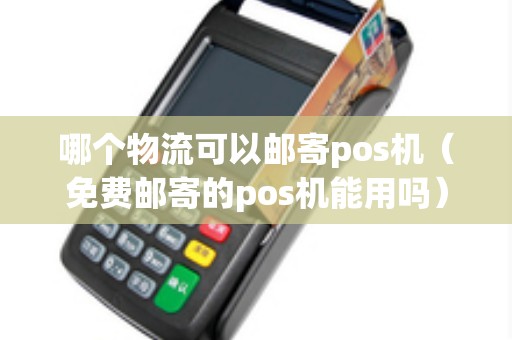 哪个物流可以邮寄pos机(免费邮寄的pos机能用吗) 哪个物流可以邮寄pos机(免费邮寄的pos机能用吗)