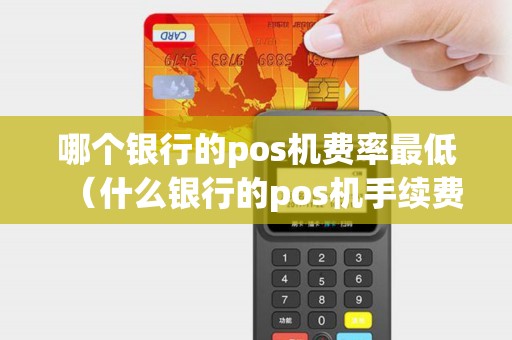 哪个银行的pos机费率最低(什么银行的pos机手续费低) 哪个银行的pos机费率最低(什么银行的pos机手续费低)