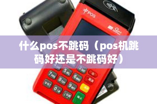 什么pos不跳码（pos机跳码好还是不跳码好）