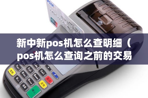 新中新pos机怎么查明细（pos机怎么查询之前的交易记录）