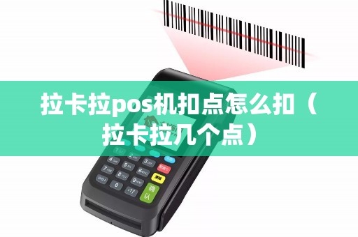 拉卡拉pos机扣点怎么扣(拉卡拉几个点) 拉卡拉pos机扣点怎么扣(拉卡拉几个点)