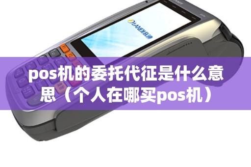 pos机的委托代征是什么意思(个人在哪买pos机) pos机的委托代征是什么意思(个人在哪买pos机)
