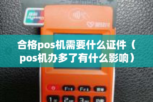 合格pos机需要什么证件(pos机办多了有什么影响) 合格pos机需要什么证件(pos机办多了有什么影响)