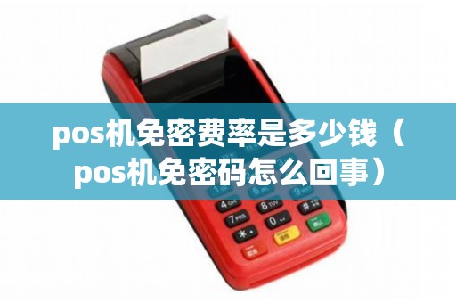 pos机免密费率是多少钱（pos机免密码怎么回事）