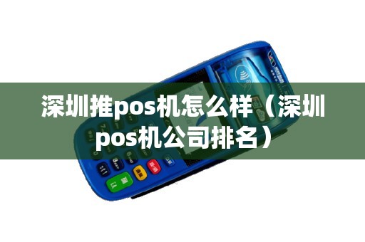 深圳推pos机怎么样（深圳pos机公司排名）