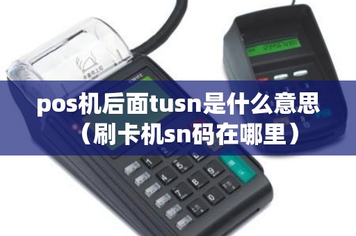 pos机后面tusn是什么意思（刷卡机sn码在哪里）