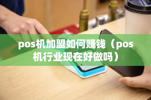 pos机加盟如何赚钱（pos机行业现在好做吗）