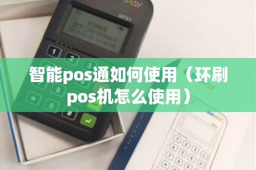 智能pos通如何使用（环刷pos机怎么使用）