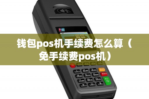 钱包pos机手续费怎么算（免手续费pos机）
