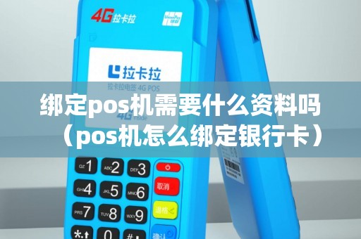 绑定pos机需要什么资料吗（pos机怎么绑定银行卡）